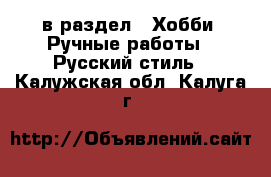  в раздел : Хобби. Ручные работы » Русский стиль . Калужская обл.,Калуга г.